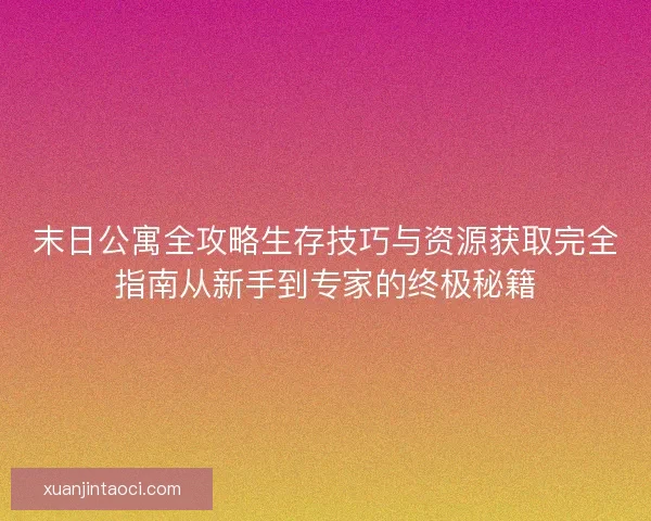 末日公寓全攻略生存技巧与资源获取完全指南从新手到专家的终极秘籍