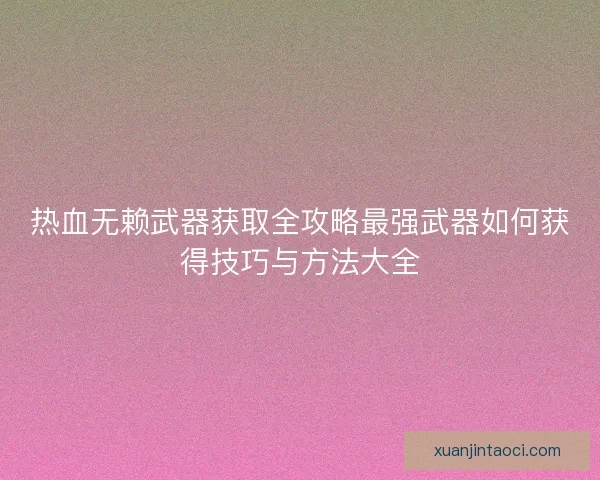 热血无赖武器获取全攻略最强武器如何获得技巧与方法大全