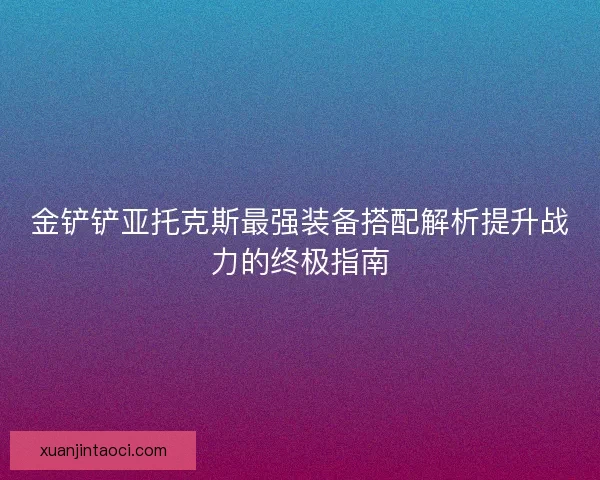 金铲铲亚托克斯最强装备搭配解析提升战力的终极指南